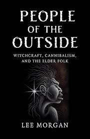 People of the Outside: Witchcraft, Canabalism, and the Elder Folk - Lee Morgan