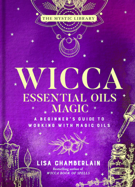 Wicca Essential Oils Magic: A Beginner's Guide to Working with Magical Oils, with Simple Recipes and Spells- Lisa Chamberlain