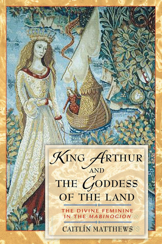 King Arthur and the Goddess of the Land: The Divine Feminine in the Mabinogion - Caitlín Matthews
