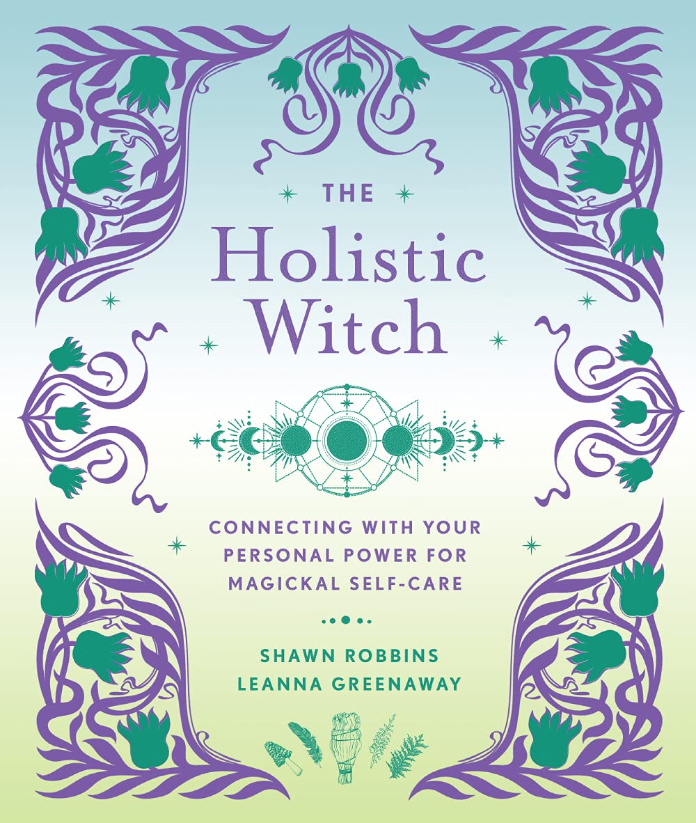 The Holistic Witch: Connecting with Your Personal Power for Magickal Self-Care - Shawn Robbins & Leanna Greenaway