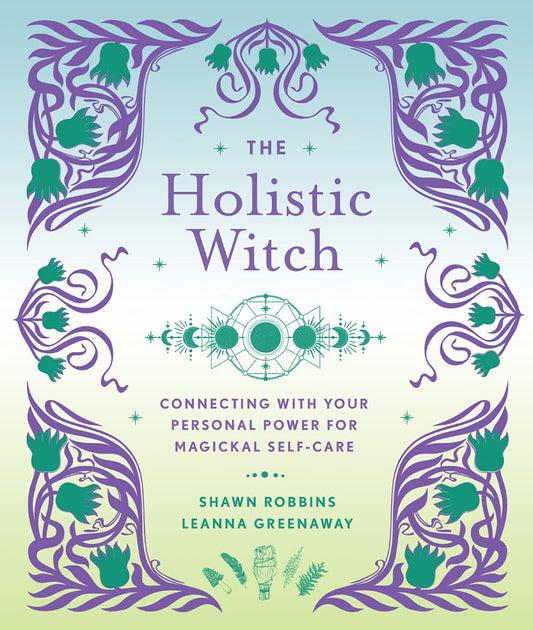 The Holistic Witch: Connecting with Your Personal Power for Magickal Self-Care - Shawn Robbins & Leanna Greenaway