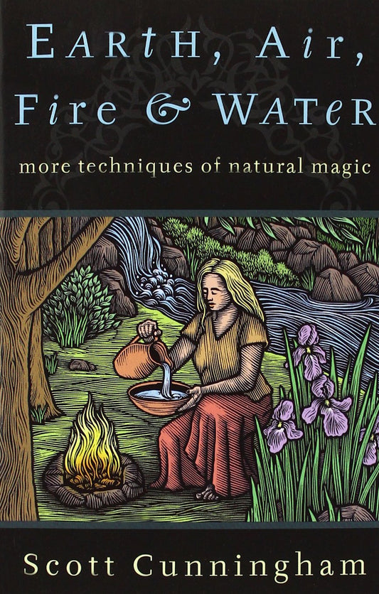 Earth, Air, Fire & Water: More Techniques of Natural Magic - Scott Cunningham