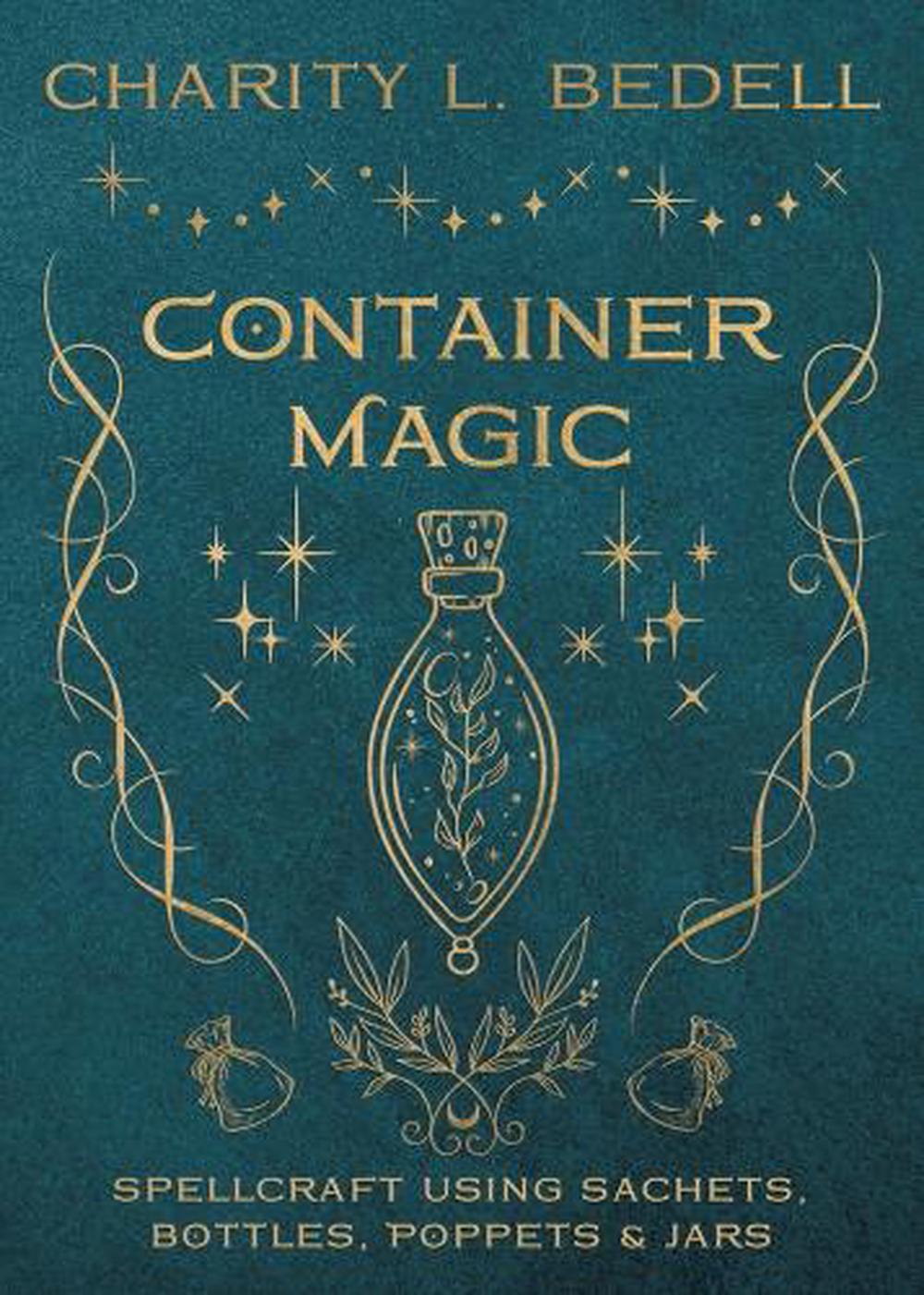Container Magic: Spellcraft Using Sachets, Bottles, Poppets & Jars - Charity L Bedell