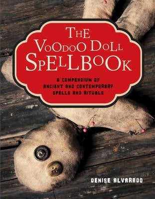 The Voodoo Doll Spellbook : A Compendium of Ancient and Contemporary Spells and Rituals - Denise Alvarado