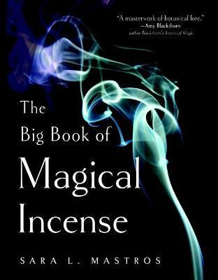 The Big Book of Magical Incense -: A Complete Guide to Over 50 Ingredients and 60 Tried-and-True Recipes with Advice on How to Create Your Own Magical Formulas— Sara L. Mastros