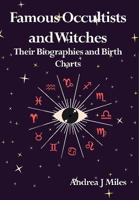 Famous Occultists and Witches : Their Biographies and Birth Charts - Andrea J Miles