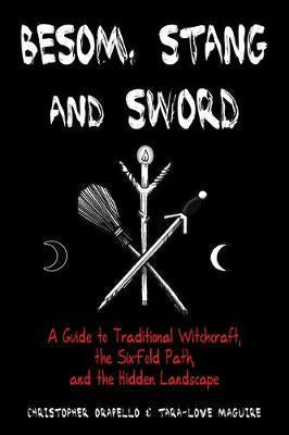 Besom, Stang & Sword : A Guide to Traditional Witchcraft, the Sixfold Path and the Hidden Landscape - Christopher Orapello