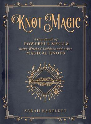 Knot Magic : A Handbook of Powerful Spells Using Witches' Ladders and other Magical Knots - Sarah Bartlett