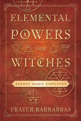 Elemental Powers for Witches : Energy Magic Simplified -  Frater Barrabbas