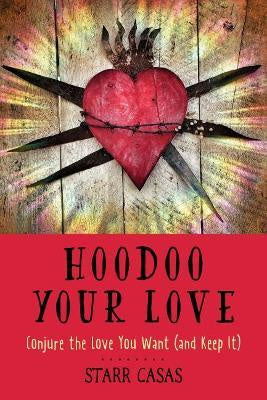 Hoodoo Your Love : Conjure the Love You Want (and Keep it) - Starr Cass