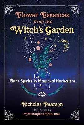 Flower Essences from the Witch's Garden : Plant Spirits in Magickal Herbalism - Nicholas Pearson