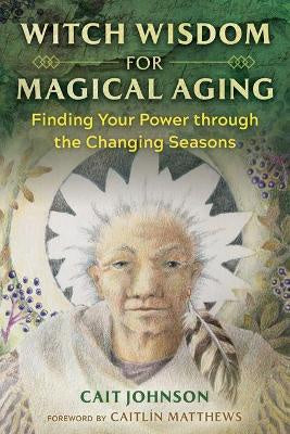 Witch Wisdom for Magical Aging : Finding Your Power through the Changing Seasons - Cait Johnson