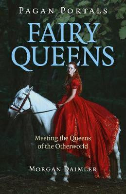 Fairy Queens : Meeting the Queens of the Otherworld - Morgan Daimler