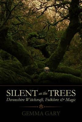 Silent as the Trees : Devonshire Witchcraft, Folklore & Magic - Gemma Gary